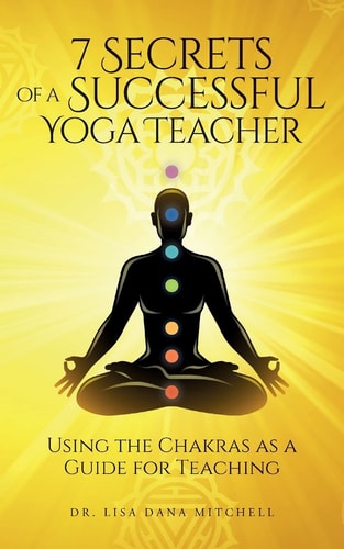7 Secrets of a Successful Yoga Teacher Using the Chakras As a Guide for Teaching