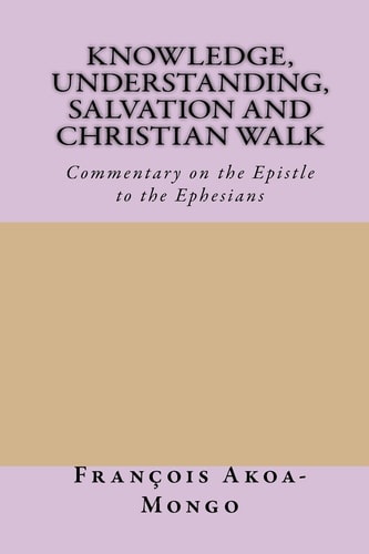 Knowledge, Understanding, Salvation and Christian Walk Commentary of the Epistle to the Ephesians
