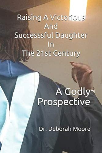 Raising A Victorious And Successsful Daughter In The 21st Century A Godly Prospective