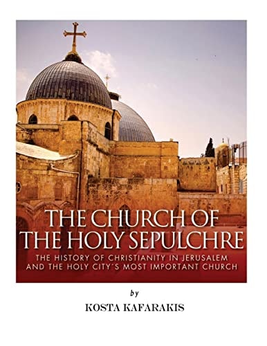 The Church of the Holy Sepulchre The History of Christianity in Jerusalem and the Holy City's Most Important Church