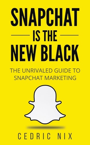 Snapchat Is The New Black The Unrivaled Guide To Snapchat Marketing