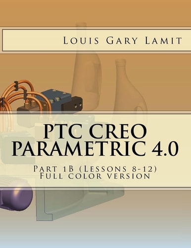 PTC Creo Parametric 4. 0 Part 1B (Lessons 8-12) Full Color Version