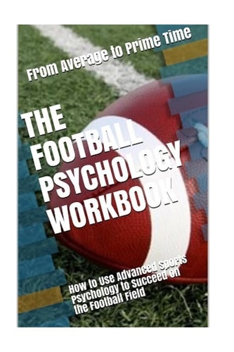 The Football Psychology Workbook How to Use Advanced Sports Psychology to Succeed on the Football Field