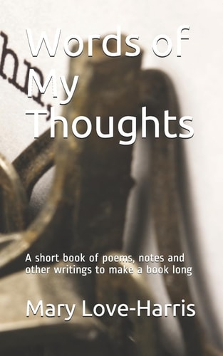 Words of My Thoughts A Short Book of Poems, Notes and Other Writings to Make a Book Long