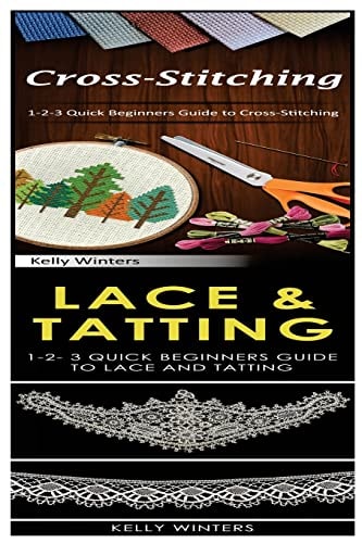 Cross-Stitching and Lace and Tatting 1-2-3 Quick Beginners Guide to Cross-Stitching! and 1-2-3 Quick Beginners Guide to Lace and Tatting!