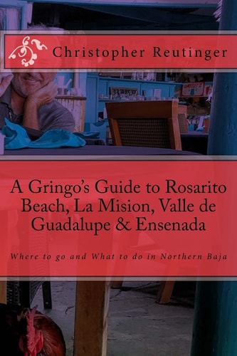 A Gringo's Guide to Rosarito Beach, la Mision, Valle de Guadalupe and Ensenada Where to Go and What to Do in Northern Baja
