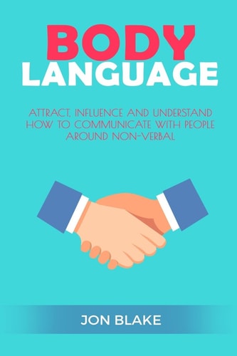 Body Language Attract, Influence and Understand How to Communicate with People Around Non-Verbal