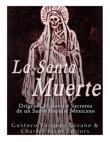 La Santa Muerte Origenes, Historia Y Secretos de Un Santo Popular Mexicano