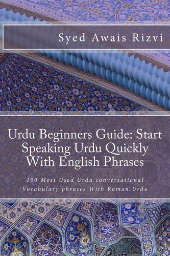 Urdu Beginners Guide Start Speaking Urdu Phrases With English Pronunciations Learn Urdu Quickly: 100 Most Used Urdu Conversational Vocabulary Phrases With Roman Urdu