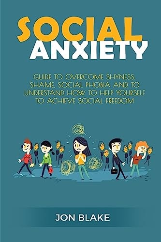 Social Anxiety Guide to Overcome Shyness, Shame, Social Phobia and to Understand How to Help Yourself to Achieve Social Freedom