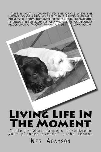 Living Life In The Moment "Life is what Happens While Planning Other Events." ...John Lennon