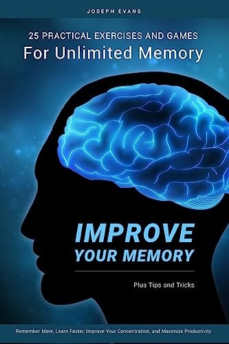 Improve Your Memory 25 Practical Exercises, Games, and Tricks for Unlimited Memory. Remember More, Learn Faster, Improve Your Concentration, and Maximize Productivity