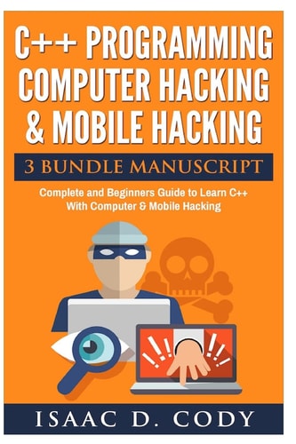 C++ and Computer Hacking and Mobile Hacking 3 Bundle Manuscript Beginners Guide to Learn C++ Programming with Computer Hacking and Mobile Hacking