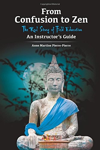 From Confusion to Zen The Real Story of Field Education An Instructor's Guide