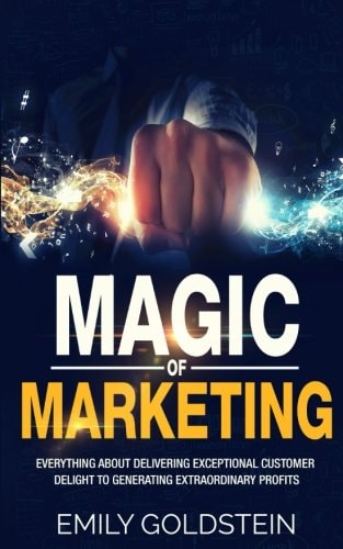 Magic of Marketing Everything about Delivering Exceptional Customer Delight to Generating Extraordinary Profits