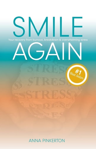 Smile Again Your Recovery from Burnout, Breakdown and Overwhelming Stress