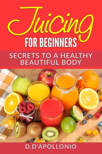 Juicing Juicing For Beginners Secrets To The Health Benefits Of Juicing 30 Uniq
