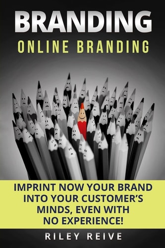Branding Online Branding: Imprint Now Your Brand Into Your Customer's Minds, Even with No Experience!