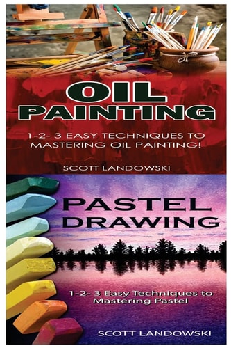 Oil Painting and Pastel Drawing 1-2-3 Easy Techniques to Mastering Oil Painting! and 1-2-3 Easy Techniques to Mastering Pastel Drawing!