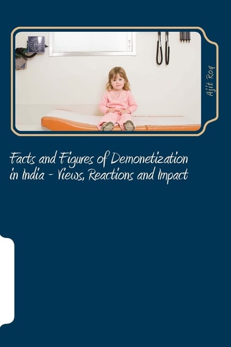 Facts and Figures of Demonetization in India - Views, Reactions and Impact Impact of Demonetisation