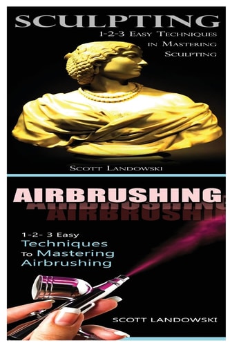 Sculpting and Airbrushing 1-2-3 Easy Techniques in Mastering Sculpting! and 1-2-3 Easy Techniques to Mastering Airbrushing!