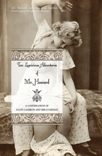 Two Lascivious Adventures of Mr. Howard A Continuation of Maud Cameron and Her Guardian