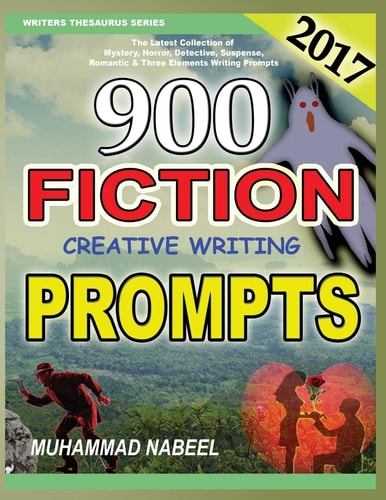 900 Fiction Creative Writing Prompts Latest Collection of Suspense, Mystery, Horror, Romantic, Detective, Criminal, Adventures and Three Elements Writing Prompts For 2017