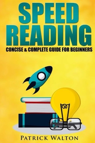 Speed Reading: Concise and Complete Guide for Beginners Includes: Training, Exercises, Techniques and Tips to Improve Your Skills for Faster Reading: (speed Reading Course, Increase Reading Speed)