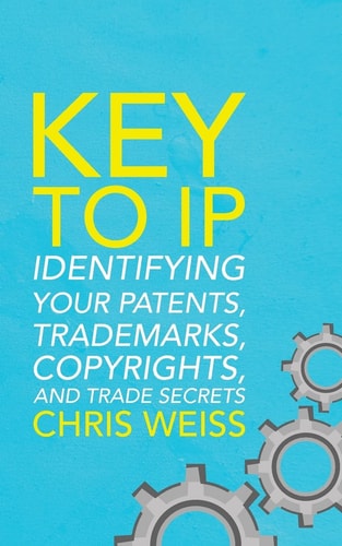 Key to IP Identifying Your Patents, Trademarks, Copyrights, and Trade Secrets