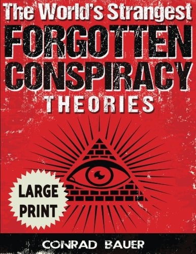 The World's Strangest Forgotten Conspiracy Theories ***Large Print Edition***