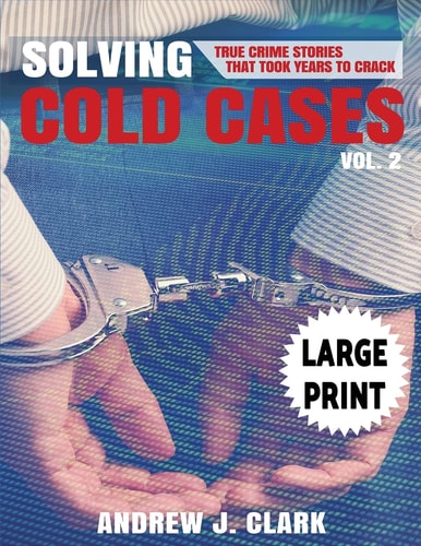 Solving Cold Cases - Volume 2 ***Large Print Edition*** True Crime Stories That Took Years to Crack