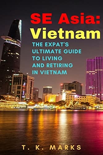 SE Asia: Vietnam The Expat's Ultimate Guide to Living and Retiring in Vietnam