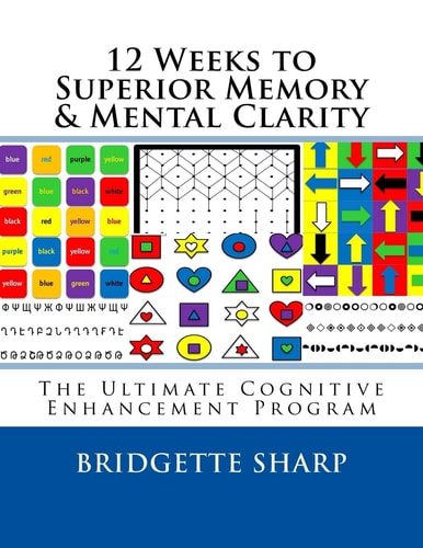 12 Weeks to Superior Memory and Mental Clarity The Ultimate Cognitive Enhancement Program