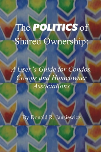 The Politics of Shared Ownership: A User's Guide for Condos, Co-Ops and Homeowner Associations