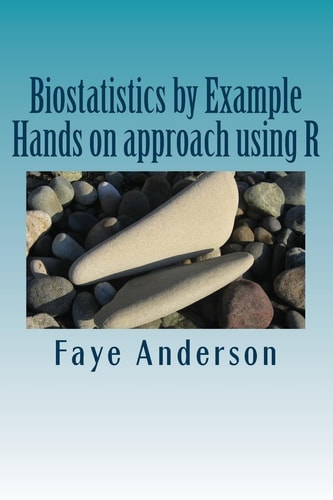 Biostatistics by Example Hands on Approach Using R
