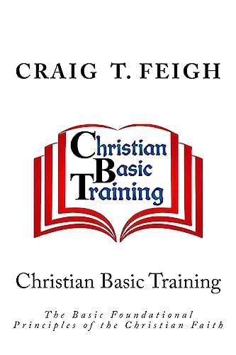 Christian Basic Training The Basic Foundational Principles of the Christian Faith