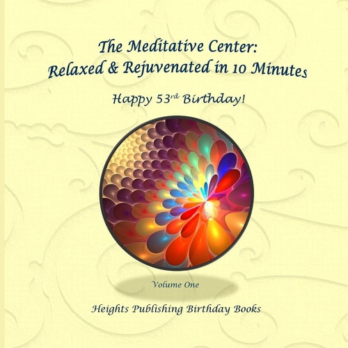Happy 53rd Birthday! Relaxed and Rejuvenated in 10 Minutes Volume One Exceptionally Beautiful Birthday Gift, in Novelty and More, Brief Meditations, Calming Books for ADHD, Calming Books for Kids, Gifts for Men, for Women, for Boys, for Girls, for Teens, 