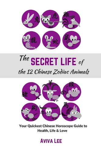 The Secret Life of the 12 Chinese Zodiac Animals Your Quickest Chinese Horoscope Guide to Health, Life, and Love