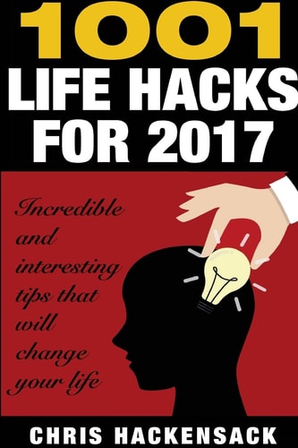 1001 Lifehacks For 2017 Incredible and Interesting Things That Will Change Your Life