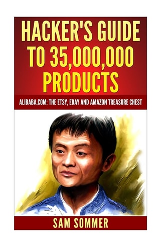Hacker's Guide to 35,000,000 Products Alibaba. Com: the Etsy,eBay and Amazon Treasure Chest