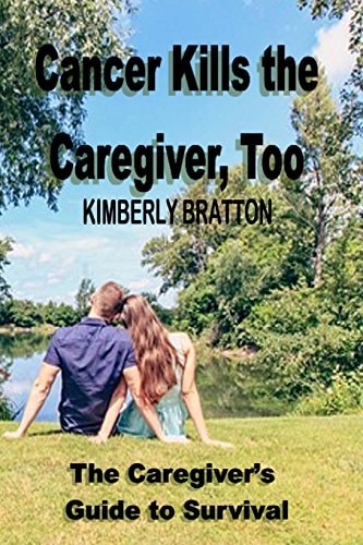 Cancer Kills the Caregiver, Too The Caregiver's Guide to Survival