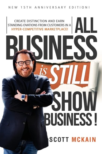 ALL Business Is STILL Show Business Create Distinction and Earn Standing Ovations from Customers in a Hyper-Competitive Marketplace