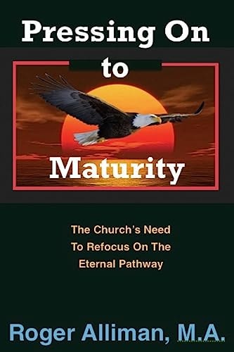 Pressing On to Maturity The Church's Need To Refocus On The Eternal Pathway
