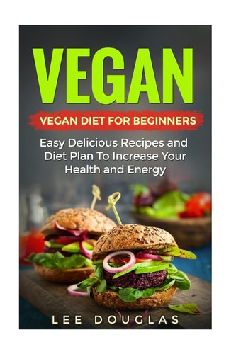 Vegan Vegan Diet For Beginners: Easy Delicious Recipes and Diet Plan To Increas