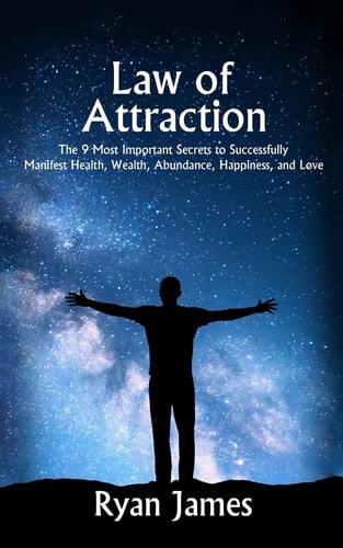 Law of Attraction The 9 Most Important Secrets to Successfully Manifest Health, Wealth, Abundance, Happiness and Love