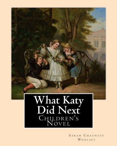 What Katy Did Next. By: Sarah Chauncey Woolsey ( Pen Name Susan Coolidge) Children's Novel