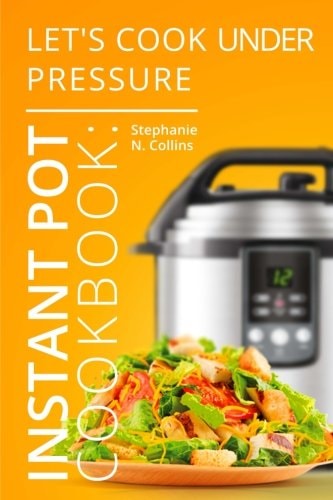 Instant Pot Cookbook: Let's Cook Under Pressure The Essential Pressure Cooker Guide with Delicious and Healthy Recipes