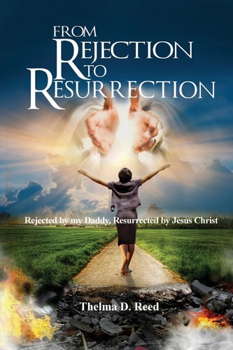 From Rejection To Resurrection Rejected by My Daddy, Resurrected by Jesus Christ