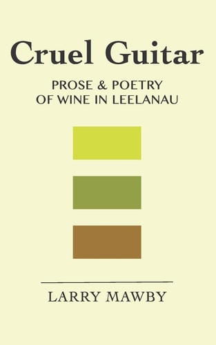 Cruel Guitar Prose and Poetry of Wine in Leelanau