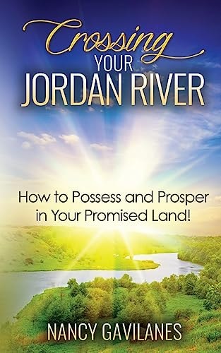 Crossing Your Jordan River How to Possess and Prosper in Your Promised Land!